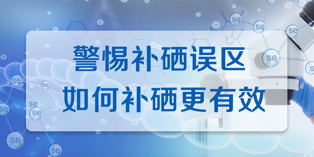 連續(xù)補(bǔ)硒多久才有效果？警惕補(bǔ)硒誤區(qū)